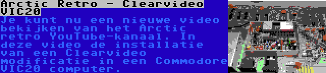 Arctic Retro - Clearvideo VIC20 | Je kunt nu een nieuwe video bekijken van het Arctic retro YouTube-kanaal. In deze video de installatie van een Clearvideo modificatie in een Commodore VIC20 computer.