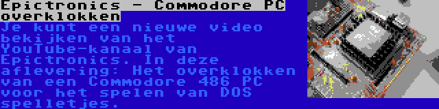 Epictronics - Commodore PC overklokken | Je kunt een nieuwe video bekijken van het YouTube-kanaal van Epictronics. In deze aflevering: Het overklokken van een Commodore 486 PC voor het spelen van DOS spelletjes.
