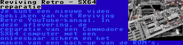 Reviving Retro - SX64 reparatie | Je kunt een nieuwe video bekijken van het Reviving Retro YouTube-kanaal. In deze aflevering, de reparatie van een Commodore SX64 computer met een onleesbaar scherm en het maken van een back-up van de ROM's.