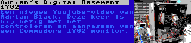 Adrian's Digital Basement - 1702 | Een nieuwe YouTube-video van Adrian Black. Deze keer is hij bezig met het controleren en aanpassen van een Commodore 1702 monitor.