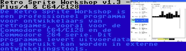 Retro Sprite Workshop v1.3 - Plus/4 & C64/C128 | De Retro Sprite Workshop is een professioneel programma voor ontwikkelaars van retrogames, vooral voor de Commodore C64/C128 en de Commodore 264 serie. Dit programma levert uitvoerdata dat gebruikt kan worden in externe ontwikkelingstools.