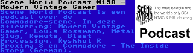 Scene World Podcast #158 - Modern Vintage Gamer | Scene World Podcast is een podcast over de Commodore-scene. In deze aflevering: Modern Vintage Gamer, Louis Rossmann, Metal Slug, Remute, Blast Processing, Reshhot R Proxima 3 en Commodore - The Inside Story (German).
