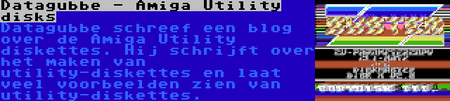 Datagubbe - Amiga Utility disks | Datagubbe schreef een blog over de Amiga Utility diskettes. Hij schrijft over het maken van utility-diskettes en laat veel voorbeelden zien van utility-diskettes.