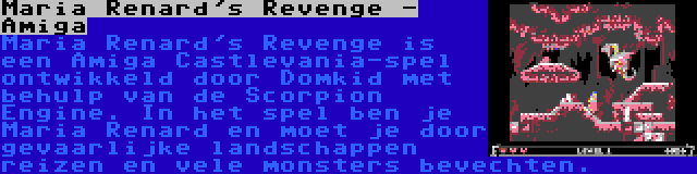 Maria Renard's Revenge - Amiga | Maria Renard's Revenge is een Amiga Castlevania-spel ontwikkeld door Domkid met behulp van de Scorpion Engine. In het spel ben je Maria Renard en moet je door gevaarlijke landschappen reizen en vele monsters bevechten.