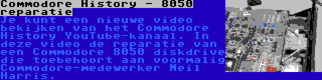 Commodore History - 8050 reparatie | Je kunt een nieuwe video bekijken van het Commodore History YouTube-kanaal. In deze video de reparatie van een Commodore 8050 diskdrive die toebehoort aan voormalig Commodore-medewerker Neil Harris.
