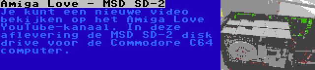 Amiga Love - MSD SD-2 | Je kunt een nieuwe video bekijken op het Amiga Love YouTube-kanaal. In deze aflevering de MSD SD-2 disk drive voor de Commodore C64 computer.