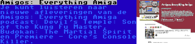 Amigos: Everything Amiga | Je kunt luisteren naar nieuwe afleveringen van de Amigos: Everything Amiga podcast: Devil's Temple: Son of the Kung Fu Master, Budokan: The Martial Spirit en Premiere - Core's Console Killer.