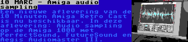 10 MARC - Amiga audio sampling | Een nieuwe aflevering van de 10 Minuten Amiga Retro Cast is nu beschikbaar. In deze aflevering: Audio sampling op de Amiga 1000 met PerfectSound, FutureSound en Aegis Audiomaster III.