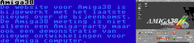 Amiga38 | De website voor Amiga38 is bijgewerkt met het laatste nieuws over de bijeenkomst. De Amiga38 meeting is niet alleen een Amiga-party maar ook een demonstratie van nieuwe ontwikkelingen voor de Amiga computer.