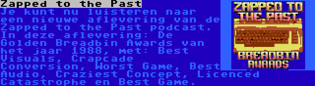 Zapped to the Past | Je kunt nu luisteren naar een nieuwe aflevering van de Zapped to the Past podcast. In deze aflevering: De Golden Breadbin Awards van het jaar 1988, met: Best Visuals, Crapcade Conversion, Worst Game, Best Audio, Craziest Concept, Licenced Catastrophe en Best Game.