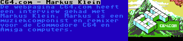 C64.com - Markus Klein | De webpagina C64.com heeft een interview gehad met Markus Klein. Markus is een muziekcomponist en remixer voor de Commodore C64 en Amiga computers.