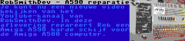 RobSmithDev - A590 reparatie | Je kunt nu een nieuwe video bekijken van het YouTube-kanaal van RobSmithDev. In deze aflevering repareert Rob een Amiga A590 harde schijf voor de Amiga A500 computer.