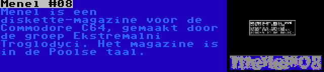 Menel #08 | Menel is een diskette-magazine voor de Commodore C64, gemaakt door de groep Ekstremalni Troglodyci. Het magazine is in de Poolse taal.
