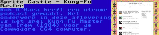 Sprite Castle - Kung-Fu Master | Rob O'Hara heeft een nieuwe podcast gemaakt. Het onderwerp in deze aflevering is het spel Kung-Fu Master van Irem (1984) voor de Commodore C64 computer.