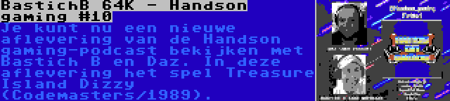 BastichB 64K - Handson gaming #10 | Je kunt nu een nieuwe aflevering van de Handson gaming-podcast bekijken met Bastich B en Daz. In deze aflevering het spel Treasure Island Dizzy (Codemasters/1989).