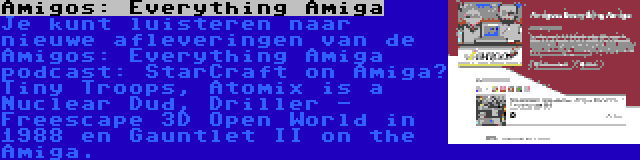 Amigos: Everything Amiga | Je kunt luisteren naar nieuwe afleveringen van de Amigos: Everything Amiga podcast: StarCraft on Amiga? Tiny Troops, Atomix is a Nuclear Dud, Driller - Freescape 3D Open World in 1988 en Gauntlet II on the Amiga.