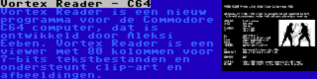 Vortex Reader - C64 | Vortex Reader is een nieuw programma voor de Commodore C64 computer, dat is ontwikkeld door Aleksi Eeben. Vortex Reader is een viewer met 80 kolommen voor 7-bits tekstbestanden en ondersteunt clip-art en afbeeldingen.