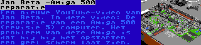 Jan Beta -Amiga 500 reparatie | Een nieuwe YouTube-video van Jan Beta. In deze video: De reparatie van een Amiga 500 (revisie 5) computer. Het probleem van deze Amiga is dat hij bij het opstarten een geel scherm laat zien.