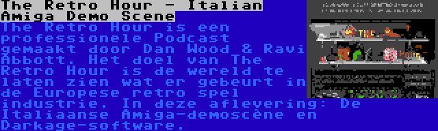The Retro Hour - Italian Amiga Demo Scene | The Retro Hour is een professionele Podcast gemaakt door Dan Wood & Ravi Abbott. Het doel van The Retro Hour is de wereld te laten zien wat er gebeurt in de Europese retro spel industrie. In deze aflevering: De Italiaanse Amiga-demoscène en Darkage-software.