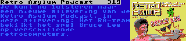 Retro Asylum Podcast - 319 | Je kunt nu luisteren naar een nieuwe aflevering van de Retro Asylum Podcast. In deze aflevering: Het RA-team bekijkt het spel Bruce Lee op verschillende retrocomputers.