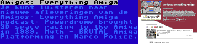 Amigos: Everything Amiga | Je kunt luisteren naar nieuwe afleveringen van de Amigos: Everything Amiga podcast: Powerdrome brought 3D space racing to the Amiga in 1989, Myth - BRUTAL Amiga Platforming en Narco Police.