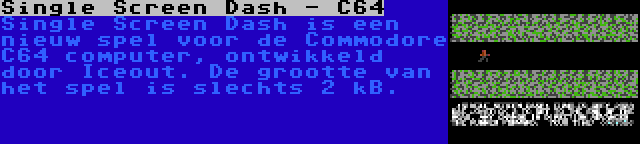 Single Screen Dash - C64 | Single Screen Dash is een nieuw spel voor de Commodore C64 computer, ontwikkeld door Iceout. De grootte van het spel is slechts 2 kB.