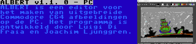 ALBERT v1.1. 0 - PC | ALBERT is een editor voor het maken van uitgebreide Commodore C64 afbeeldingen op de PC. Het programma is ontwikkeld door Luigi Di Fraia en Joachim Ljunggren.