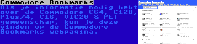 Commodore Bookmarks | Als je informatie nodig hebt over de Commodore C64, C128, Plus/4, C16, VIC20 & PET gemeenschap, kun je deze vinden op de Commodore Bookmarks webpagina.