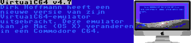 VirtualC64 v4.7 | Dirk Hoffmann heeft een nieuwe versie van zijn VirtualC64-emulator uitgebracht. Deze emulator kan je Mac (OS X) veranderen in een Commodore C64.