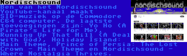 Nordischsound | Ben van het Nordischsound YouTube-kanaal maakt SID-muziek op de Commodore C64 computer. De laatste toevoegingen zijn: Yo Ho (A Pirate's Life for Me), Running Up That Hill (A Deal with God), Holiday Island: Main Theme, Prince of Persia: The Lost Crown - Main Theme en Nordischsound - Where Nostalgia Thrives.