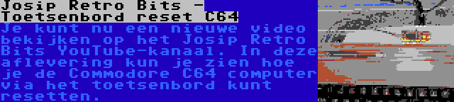 Josip Retro Bits - Toetsenbord reset C64 | Je kunt nu een nieuwe video bekijken op het Josip Retro Bits YouTube-kanaal. In deze aflevering kun je zien hoe je de Commodore C64 computer via het toetsenbord kunt resetten.