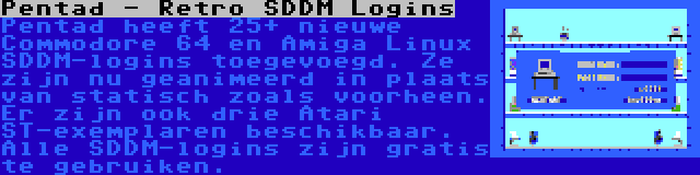 Pentad - Retro SDDM Logins | Pentad heeft 25+ nieuwe Commodore 64 en Amiga Linux SDDM-logins toegevoegd. Ze zijn nu geanimeerd in plaats van statisch zoals voorheen. Er zijn ook drie Atari ST-exemplaren beschikbaar. Alle SDDM-logins zijn gratis te gebruiken.