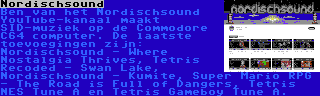 Nordischsound | Ben van het Nordischsound YouTube-kanaal maakt SID-muziek op de Commodore C64 computer. De laatste toevoegingen zijn: Nordischsound - Where Nostalgia Thrives, Tetris Recoded - Swan Lake, Nordischsound - Kumite, Super Mario RPG - The Road is Full of Dangers, Tetris NES Tune A en Tetris Gameboy Tune A.