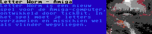 Letter Worm - Amiga | Letter Worm is een nieuw spel voor de Amiga-computer, ontwikkeld door tickBit. In het spel moet je letters verzamelen en misschien wel als vlinder wegvliegen.