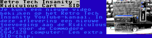 Retro Tech Insanity - Ridiculous Cart - SID | Je kunt een nieuwe video bekijken op het Retro Tech Insanity YouTube-kanaal. In deze aflevering een nieuwe toevoeging aan de Ridiculous Cart voor de Commodore C64/128 computer: Een extra SID-chip.