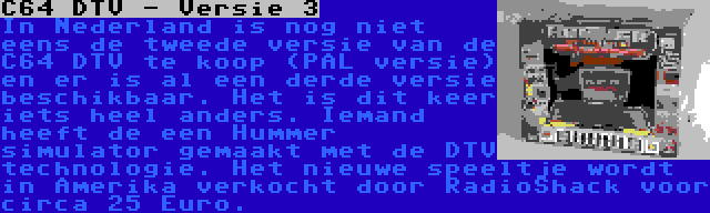 C64 DTV - Versie 3 | In Nederland is nog niet eens de tweede versie van de C64 DTV te koop (PAL versie) en er is al een derde versie beschikbaar. Het is dit keer iets heel anders. Iemand heeft de een Hummer simulator gemaakt met de DTV technologie. Het nieuwe speeltje wordt in Amerika verkocht door RadioShack voor circa 25 Euro.