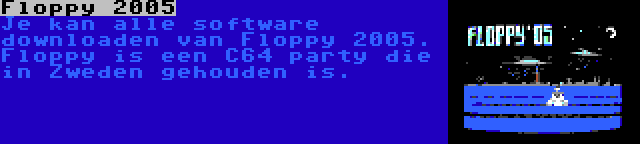 Floppy 2005 | Je kan alle software downloaden van Floppy 2005. Floppy is een C64 party die in Zweden gehouden is.