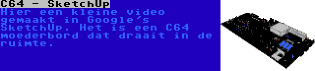 C64 - SketchUp | Hier een kleine video gemaakt in Google's SketchUp. Het is een C64 moederbord dat draait in de ruimte.