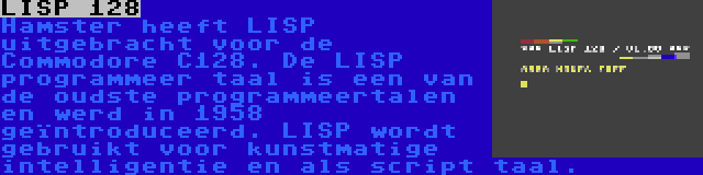 LISP 128 | Hamster heeft LISP uitgebracht voor de Commodore C128. De LISP programmeer taal is een van de oudste programmeertalen en werd in 1958 geïntroduceerd. LISP wordt gebruikt voor kunstmatige intelligentie en als script taal.