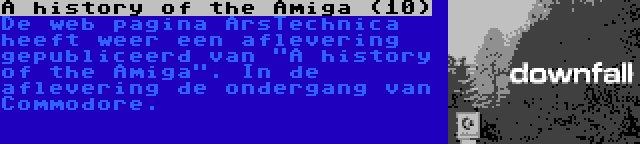 A history of the Amiga (10) | De web pagina ArsTechnica heeft weer een aflevering gepubliceerd van A history of the Amiga. In de aflevering de ondergang van Commodore.