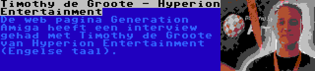 Timothy de Groote - Hyperion Entertainment | De web pagina Generation Amiga heeft een interview gehad met Timothy de Groote van Hyperion Entertainment (Engelse taal).