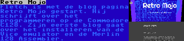 Retro Mojo | Fletch is met de blog pagina Retro Mojo gestart. Hij schrijft over het programmeren op de Commodore C128. Zijn eerste blog gaat over het installeren van de Vice emulator en de Merlin 128 Assembler.