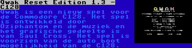 Qwak Reset Edition 1.3 - C128 | Qwak is een nieuw spel voor de Commodore C128. Het spel is ontwikkeld door Oziphantom en de muziek en het grafische gedeelte is van Saul Cross. Het spel is voorzien van de auto boot mogelijkheid van de C128.