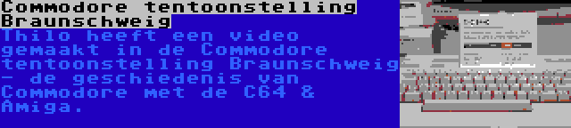 Commodore tentoonstelling Braunschweig | Thilo heeft een video gemaakt in de Commodore tentoonstelling Braunschweig - de geschiedenis van Commodore met de C64 & Amiga.