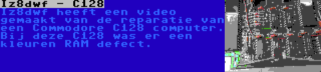 Iz8dwf - C128 | Iz8dwf heeft een video gemaakt van de reparatie van een Commodore C128 computer. Bij deze C128 was er een kleuren RAM defect.