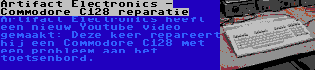 Artifact Electronics - Commodore C128 reparatie | Artifact Electronics heeft een nieuw Youtube video gemaakt: Deze keer repareert hij een Commodore C128 met een probleem aan het toetsenbord.