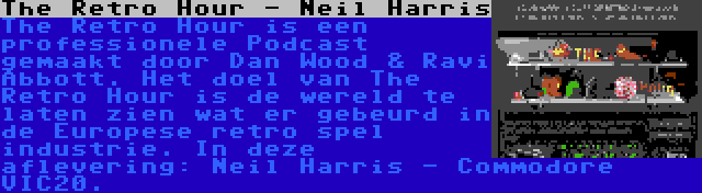 The Retro Hour - Neil Harris | The Retro Hour is een professionele Podcast gemaakt door Dan Wood & Ravi Abbott. Het doel van The Retro Hour is de wereld te laten zien wat er gebeurd in de Europese retro spel industrie. In deze aflevering: Neil Harris - Commodore VIC20.