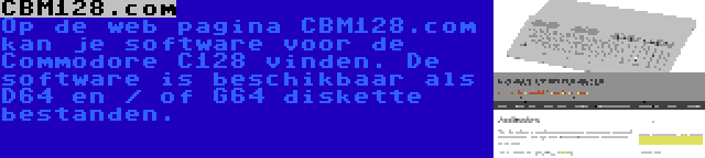CBM128.com | Op de web pagina CBM128.com kan je software voor de Commodore C128 vinden. De software is beschikbaar als D64 en / of G64 diskette bestanden.