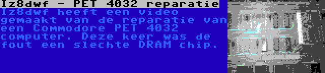 Iz8dwf - PET 4032 reparatie | Iz8dwf heeft een video gemaakt van de reparatie van een Commodore PET 4032 computer. Deze keer was de fout een slechte DRAM chip.