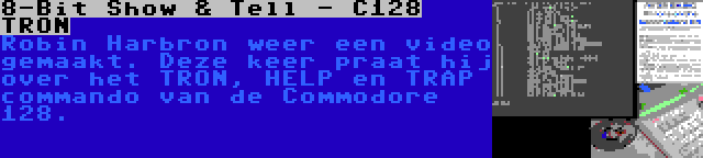 8-Bit Show & Tell - C128 TRON | Robin Harbron weer een video gemaakt. Deze keer praat hij over het TRON, HELP en TRAP commando van de Commodore 128.